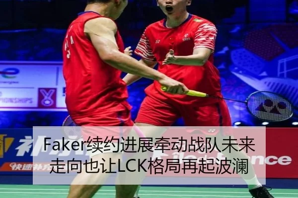 Faker续约进展牵动战队未来走向也让LCK格局再起波澜